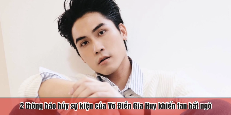 2 thông báo hủy sự kiện của Võ Điền Gia Huy khiến fan bất ngờ