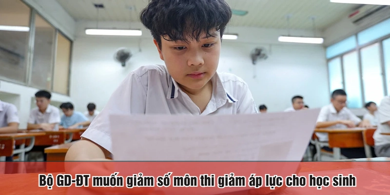 Bộ GD-ĐT muốn giảm số môn thi giảm áp lực cho học sinh