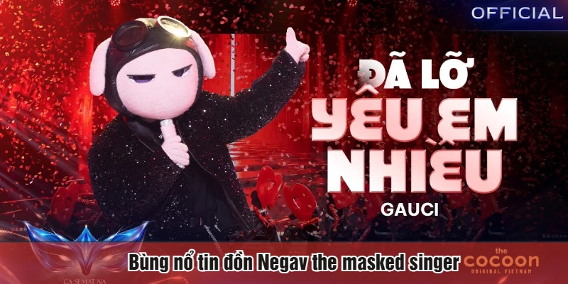 Bùng nổ tin đồn Negav the masked singer