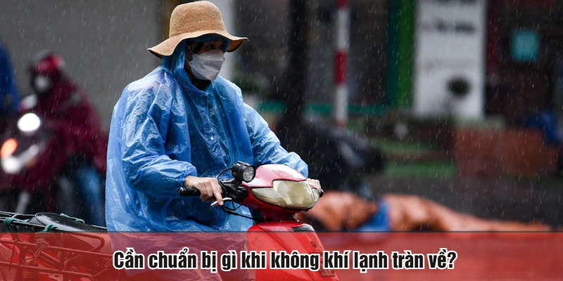Cần chuẩn bị gì khi không khí lạnh tràn về?