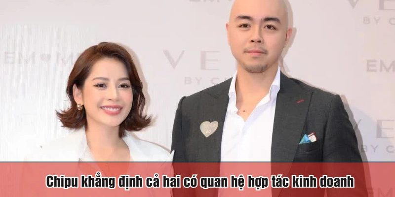 Chipu khẳng định cả hai có quan hệ hợp tác kinh doanh