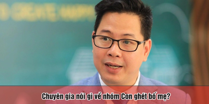 Chuyên gia nói gì về nhóm Con ghét bố mẹ?