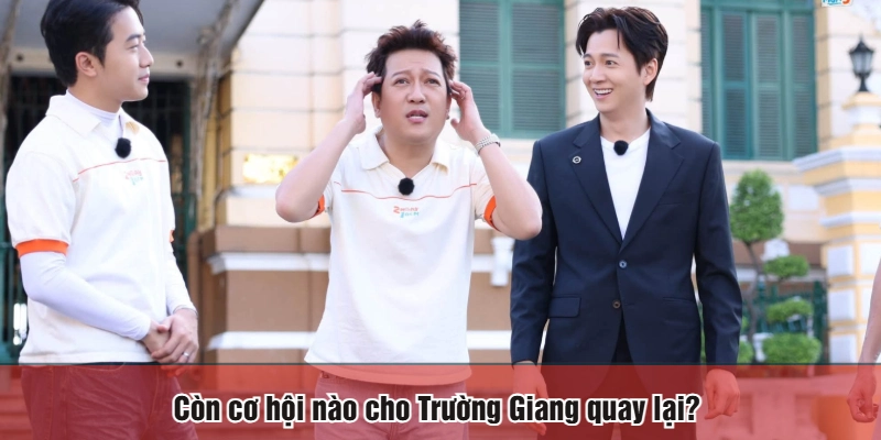 Còn cơ hội nào cho Trường Giang quay lại?