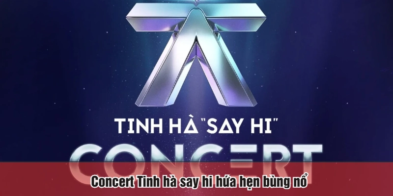 Concert Tinh hà say hi hứa hẹn bùng nổ