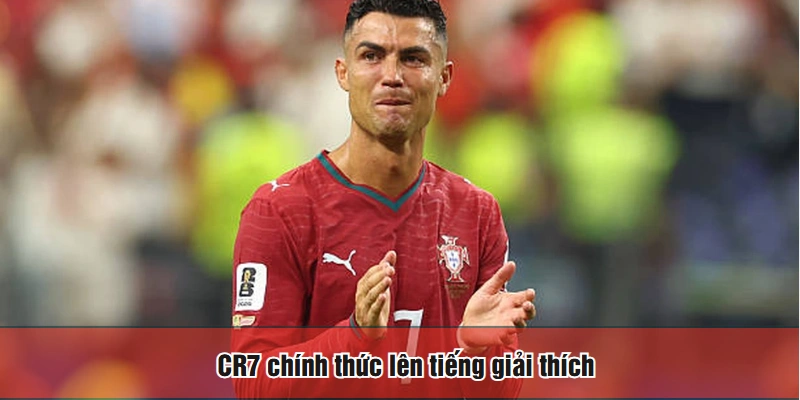 CR7 chính thức lên tiếng giải thích