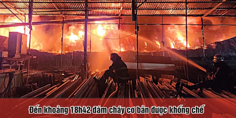 Đến khoảng 18h42 đám cháy cơ bản được khống chế