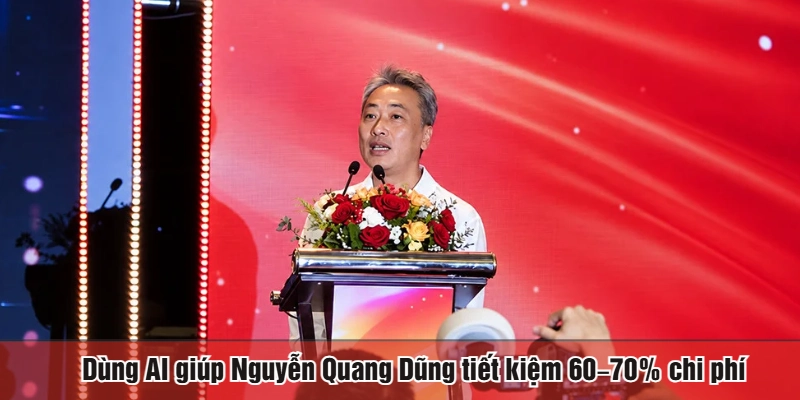 Dùng AI giúp Nguyễn Quang Dũng tiết kiệm 60–70% chi phí