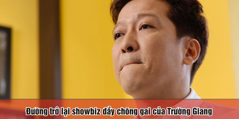Đường trở lại showbiz đầy chông gai của Trường Giang
