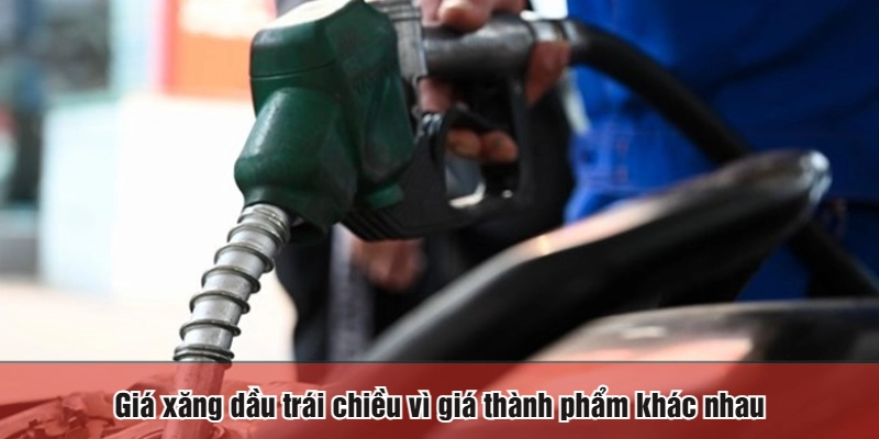 Giá xăng dầu trái chiều vì giá thành phẩm khác nhau
