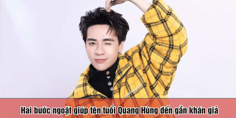 Hai bước ngoặt giúp tên tuổi Quang Hùng đến gần khán giả