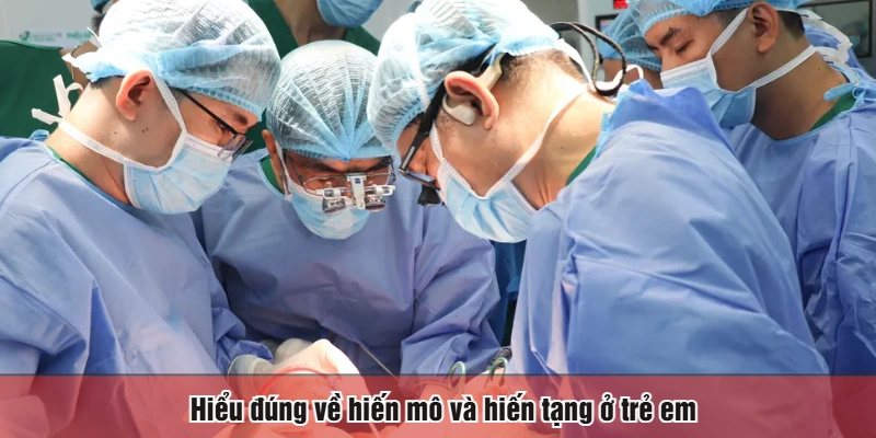 Hiểu đúng về hiến mô và hiến tạng ở trẻ em