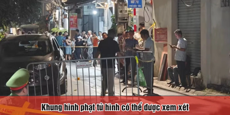 Khung hình phạt tử hình có thể được xem xét
