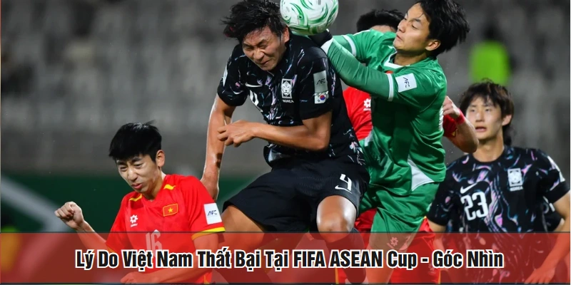 Lý do Việt Nam thất bại tại FIFA ASEAN Cup