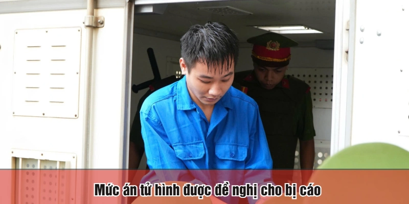 Mức án tử hình được đề nghị cho bị cáo