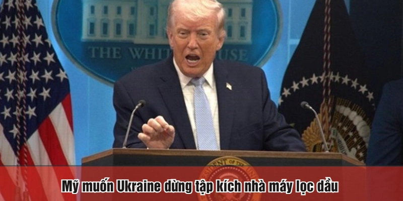 Mỹ muốn Ukraine dừng tập kích nhà máy lọc dầu
