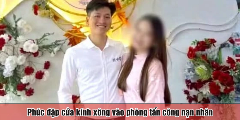 Phúc đập cửa kính xông vào phòng tấn công nạn nhân