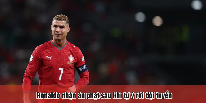Ronaldo nhận án phạt sau khi tự ý rời đội tuyển
