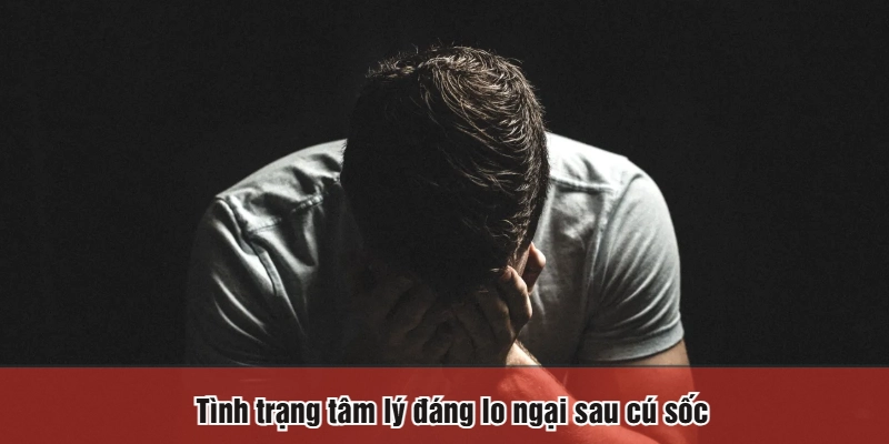 Tình trạng tâm lý đáng lo ngại sau cú sốc