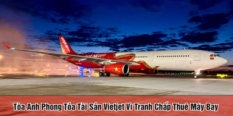 tòa Anh phong tỏa tài sản Vietjet