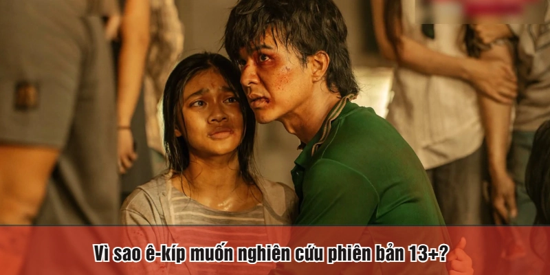 Vì sao ê-kíp muốn nghiên cứu phiên bản 13+?