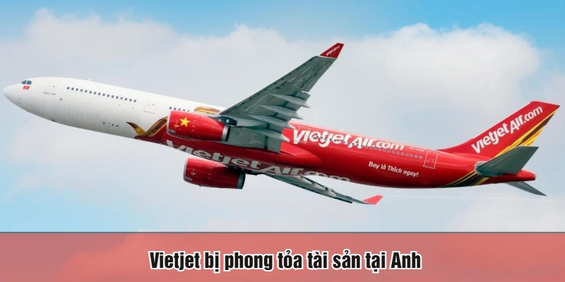 Vietjet bị phong tỏa tài sản tại Anh