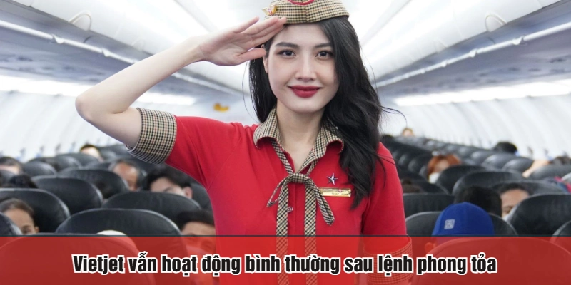 Vietjet vẫn hoạt động bình thường sau lệnh phong tỏa