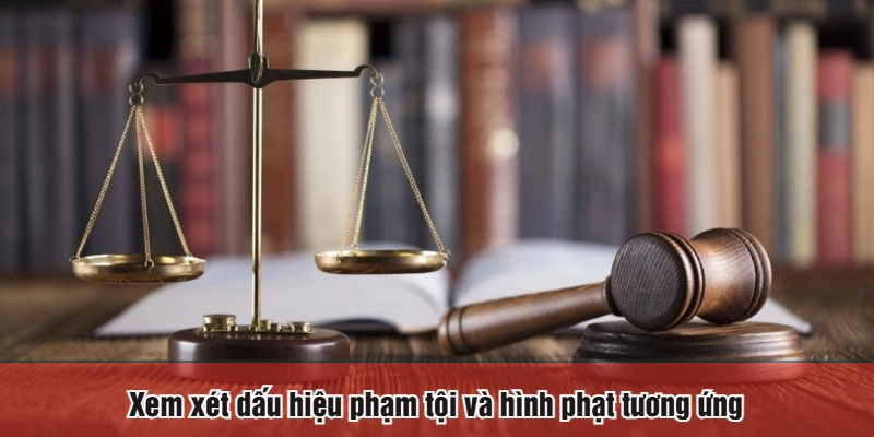 Xem xét dấu hiệu phạm tội và hình phạt tương ứng